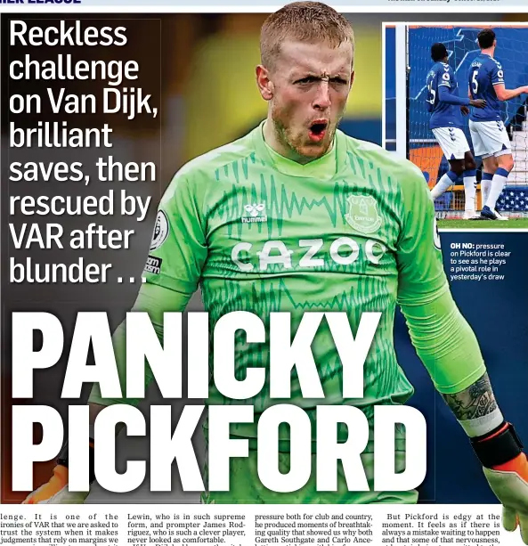  ??  ?? OH NO: pressure on Pickford is clear to see as he plays a pivotal role in yesterday’s draw