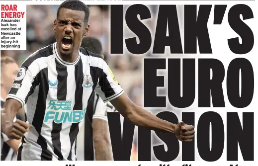  ?? ?? ROAR ENERGY Alexander Isak has excelled at Newcastle after an injury-hit beginning