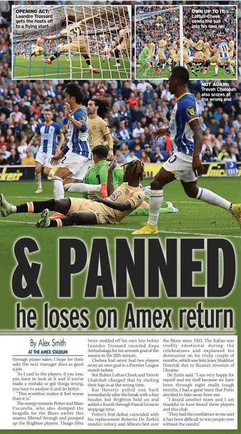  ?? ?? OPENING ACT: Leandro Trossard gets the hosts off to a flying start
OWN UP TO IT: Loftus-Cheek sends the ball into his own net
NOT AGAIN: Trevoh Chalobah also scores at the wrong end