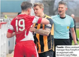  ??  ?? Tussle Albion assistant manager Ross Forsyth in an argument with Berwick’s Gary Phillips