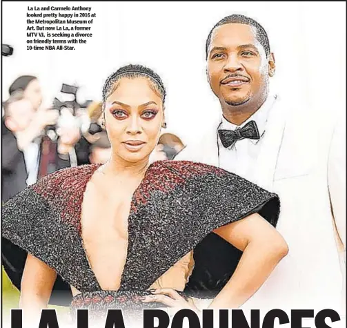  ??  ?? La La and Carmelo Anthony looked pretty happy in 2016 at the Metropolit­an Museum of Art. But now La La, a former MTV VJ, is seeking a divorce on friendly terms with the 10-time NBA All-Star.