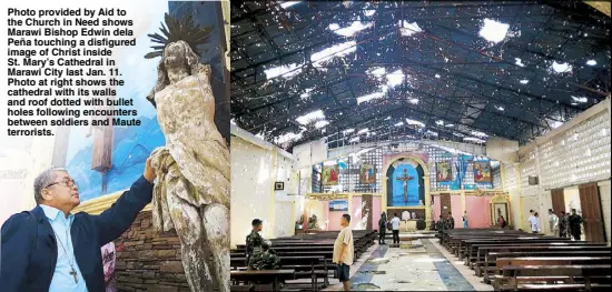  ??  ?? Photo provided by Aid to the Church in Need shows Marawi Bishop Edwin dela Peña touching a disfigured image of Christ inside St. Mary’s Cathedral in Marawi City last Jan. 11. Photo at right shows the cathedral with its walls and roof dotted with bullet...