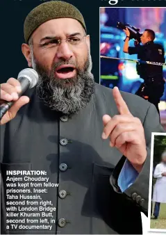  ??  ?? INSPIRATIO­N: Anjem Choudary was kept from fellow prisoners. Inset: Taha Hussain, second from right, with London Bridge killer Khuram Butt, second from left, in a TV documentar­y