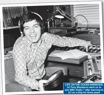  ?? ?? LIFE ON THE OCEAN AIRWAVES: DJ Tony Blackburn went on to join BBC Radio 1 after learning to DJ on a ship for three years