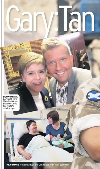  ??  ?? BOOKWORMS Gary with First Minister Nicola Sturgeon, who tweets him reading tips NEW MUMS Ruth Davidson and Jen Wilson with their baby Finn