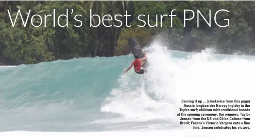  ??  ?? Carving it up ... (clockwise from this page) Aussie longboarde­r Harvey Ingleby in the Tupira surf; children with traditiona­l boards at the opening ceremony; the winners, Taylor Jensen from the US and Chloe Calmon from Brazil; France’s Victoria Vergara...