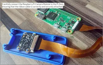  ??  ?? Carefully connect the Raspberry Pi Camera Module to the Pi Zero, ensuring that the ribbon cable is correctly and securely attached.