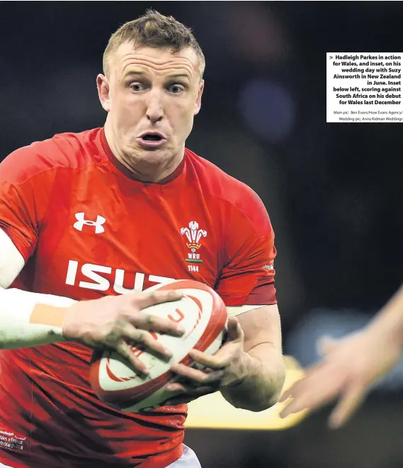  ?? Main pic: Ben Evans/Huw Evans Agency/ Wedding pic: Anna Kidman Weddings ?? &gt; Hadleigh Parkes in action for Wales, and inset, on his wedding day with Suzy Ainsworth in New Zealand in June. Inset below left, scoring against South Africa on his debut for Wales last December