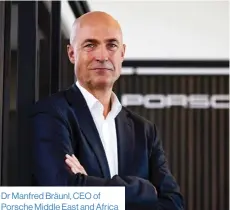  ?? ?? Dr Manfred Bräunl, CEO of Porsche Middle East and Africa