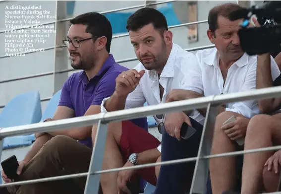  ??  ?? A distinguis­hed spectator during the Sliema Frank Salt Real Estate v Valetta Videoslots match was none other than Serbia water polo national team captain Filip Filipovic (C) Photo © Domenic Aquilina Photos: Domenic Aquilina