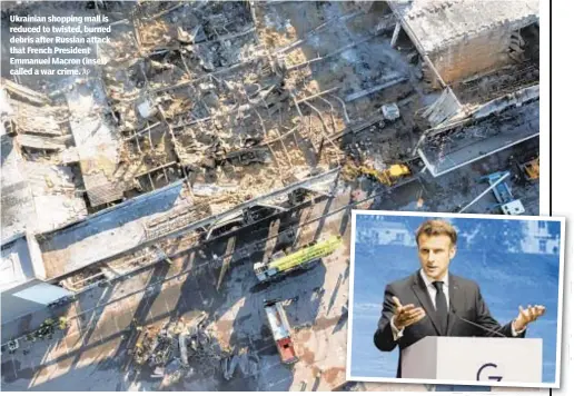  ?? AP ?? Ukrainian shopping mall is reduced to twisted, burned debris after Russian attack that French President Emmanuel Macron (inset) called a war crime.