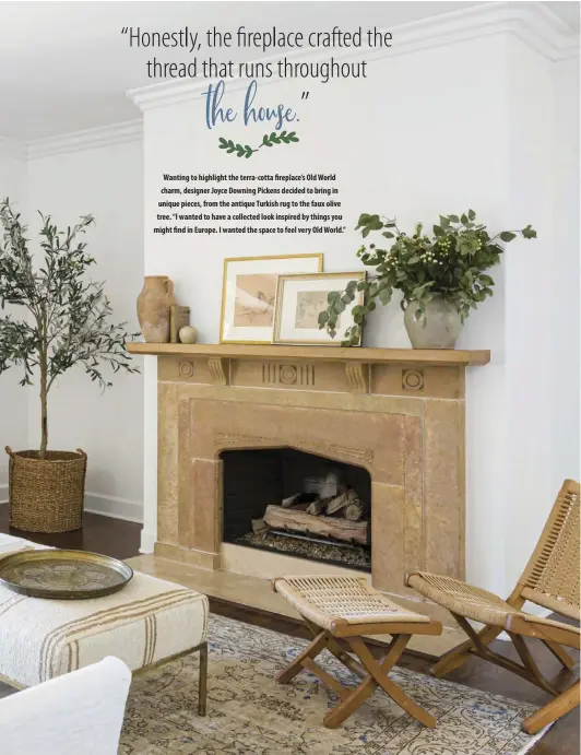  ??  ?? Wanting to highlight the terra-cotta fireplace’s Old World charm, designer Joyce Downing Pickens decided to bring in unique pieces, from the antique Turkish rug to the faux olive tree. “I wanted to have a collected look inspired by things you might find in Europe. I wanted the space to feel very Old World.”