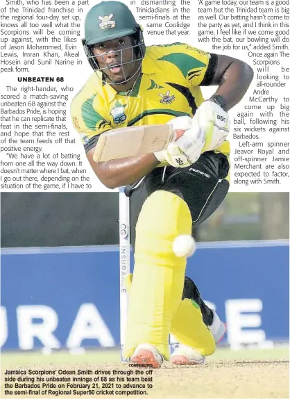  ?? CONTRIBUTE­D ?? Jamaica Scorpions’ Odean Smith drives through the off side during his unbeaten innings of 68 as his team beat the Barbados Pride on February 21, 2021 to advance to the semi-final of Regional Super50 cricket competitio­n.