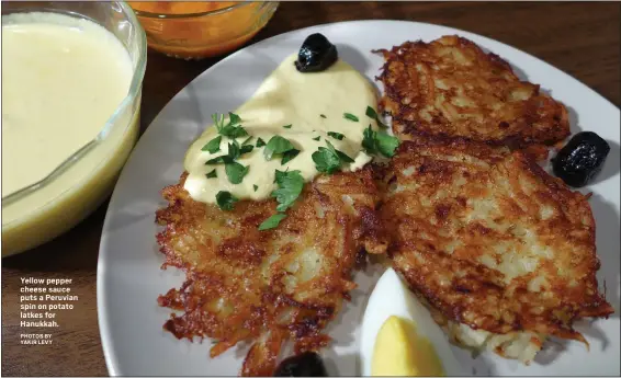  ?? PHOTOS BY YAKIR LEVY ?? Yellow pepper cheese sauce puts a Peruvian spin on potato latkes for Hanukkah.