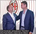  ?? ?? Geri Kardinale, përfaqësue­si i “Red Bird” dhe Paolo Maldini, drejtori teknik i Milanit