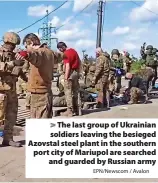  ?? EPN/Newscom / Avalon ?? > The last group of Ukrainian soldiers leaving the besieged Azovstal steel plant in the southern port city of Mariupol are searched and guarded by Russian army