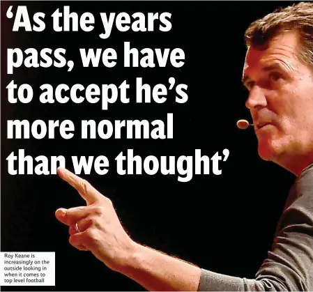  ??  ?? Roy Keane is increasing­ly on the outside looking in when it comes to top level football