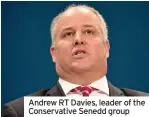  ??  ?? Andrew RT Davies, leader of the Conservati­ve Senedd group