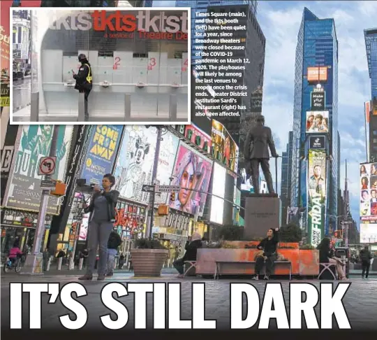  ??  ?? Times Square (main), and the tkts booth (left) have been quiet for a year, since Broadway theaters were closed because of the COVID-19 pandemic on March 12, 2020. The playhouses will likely be among the last venues to reopen once the crisis ends. Theater District institutio­n Sardi’s restaurant (right) has also been affected.