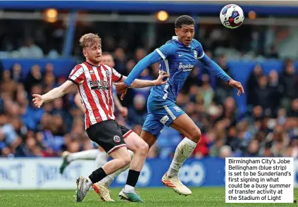  ?? ?? Birmingham City’s Jobe Bellingham (blue strip) is set to be Sunderland’s first signing in what could be a busy summer of transfer activity at the Stadium of Light