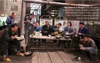  ?? ?? The Piano in a Factory tells the story on how Chen Guilin (center), a laid-off steel worker, tries to make a piano with his former coworkers for his music-loving daughter