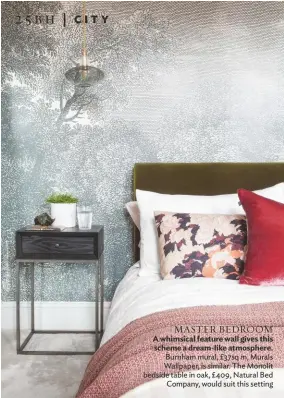  ??  ?? MASTER BEDROOM A whimsical feature wall gives this scheme a dream-like atmosphere.
Burnham mural, £37sq m, Murals Wallpaper, is similar. The Monolit bedside table in oak, £409, Natural Bed Company, would suit this setting