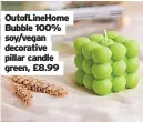  ?? ?? Outoflineh­ome Bubble 100% soy/vegan decorative pillar candle green, £8.99