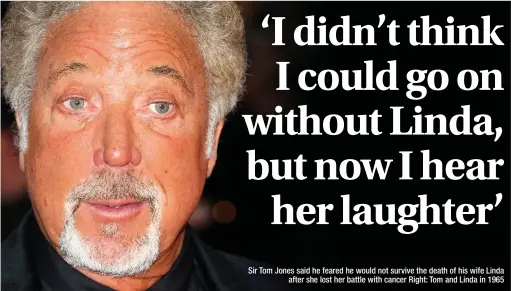  ??  ?? Sir Tom Jones said he feared he would not survive the death of his wife Linda after she lost her battle with cancer Right: Tom and Linda in 1965