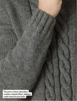  ??  ?? The yarn’s colour saturation creates a tweed effect, adding a rustic touch to your knits