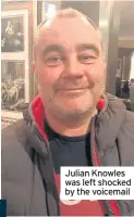  ??  ?? Julian Knowles was left shocked by the voicemail