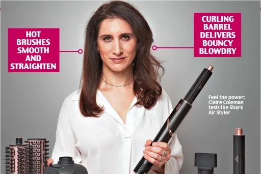  ?? ?? Feel the power: Claire Coleman tests the Shark
Air Styler HOT BRUSHES SMOOTH AND STRAIGHTEN CURLING BARREL DELIVERS BOUNCY BLOWDRY