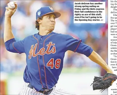  ?? AP ?? Jacob deGrom has another strong spring outing on Friday and the Mets express their full confidence in the righty as ace of this staff, even if he isn’t going to be the Opening Day starter.