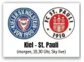  ?? ?? Kiel - St. Pauli (morgen, 18.30 Uhr, Sky live)