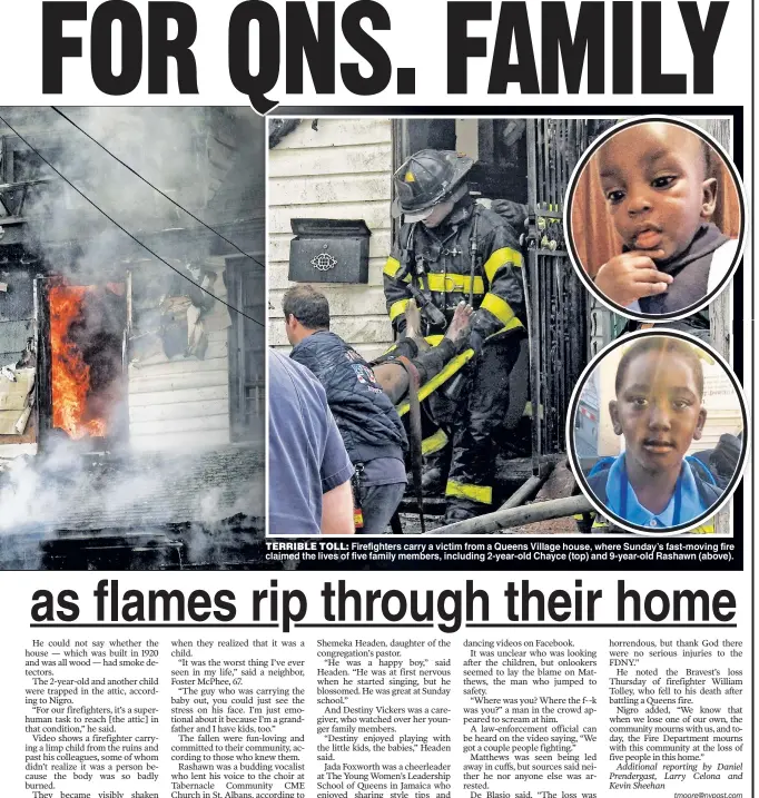  ??  ?? TERRIBLE TOLL: Firefighte­rs carry a victim from a Queens Village house, where Sunday’s fast-moving fire claimed the lives of five family members, including 2-year-old Chayce (top) and 9-year-old Rashawn (above).