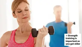  ?? ?? > Strength training is important as you get older