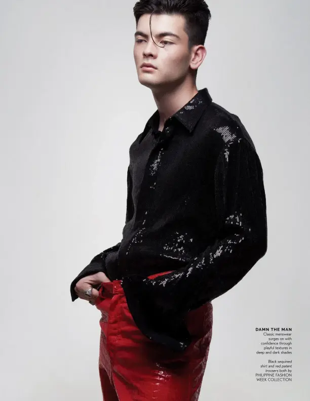  ??  ?? DAMN THE MAN Classic menswear surges on with confidence through playful textures in deep and dark shades
Black sequined shirt and red patent trousers both by PHILIPPINE FASHION WEEK COLLECTION