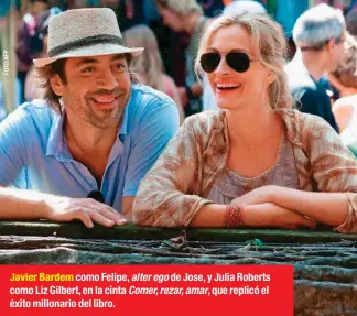  ??  ?? Javier Bardem como Felipe, alter ego de Jose, y Julia Roberts como Liz Gilbert, en la cinta Comer, rezar, amar, que replicó el éxito millonario del libro.