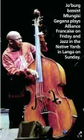  ??  ?? Jo’burg bassist Mlungisi Gegana plays Alliance Francaise on Friday and Jazz in the Native Yards in Langa on Sunday.