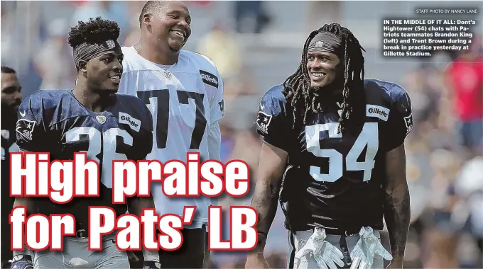  ?? STAFF PHOTO BY NANCY LANE ?? IN THE MIDDLE OF IT ALL: Dont’a Hightower (54) chats with Patriots teammates Brandon King (left) and Trent Brown during a break in practice yesterday at Gillette Stadium.