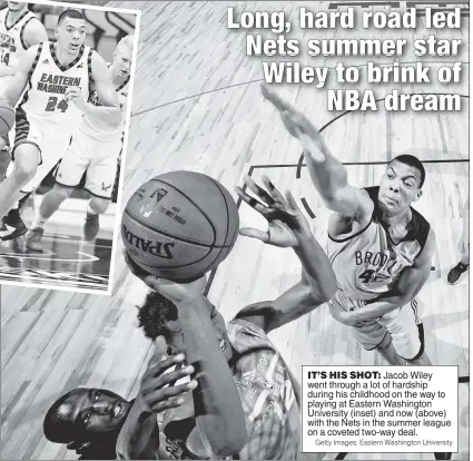  ?? Getty Images; Eastern Washington University ?? IT’S HIS SHOT: Jacob Wiley went through a lot of hardship during his childhood on the way to playing at Eastern Washington University (inset) and now (above) with the Nets in the summer league on a coveted two-way deal.