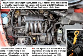  ??  ?? The 100bhp 1.6 Volkswagen engine, coded BFS, is not one of its best in terms of reliabilit­y. Neverthele­ss, this one was still running at 112,000 miles and we needed it to run for another 2000 without fault for our trip to Spain.
A new dipstick was...