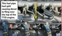  ?? ?? This fuel pipe had split causing diesel to fling over the top of the TTID engine.