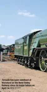 ?? BeN SCOTT ?? Tornado has been sidelined at wansford on the Nene Valley Railway since its major failure on April 14.