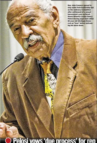  ??  ?? Rep. John Conyers agreed to step aside from leadership slot on the Judiciary Committee after settlement of a sexual harassment case surfaced. House Minority Leader Nancy Pelosi (facing page) had called 88-year-old Michigan Democrat an “icon” before...