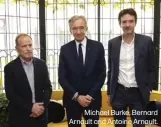  ?? ?? Michael Burke, Bernard Arnault and Antoine Arnault.