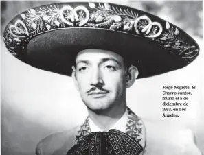  ??  ?? Jorge Negrete, El Charro cantor, murió el 5 de diciembre de 1953, en Los Ángeles.