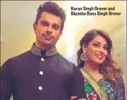  ??  ?? Karan Singh Grover and Bipasha Basu Singh Grover