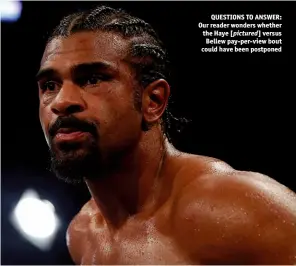  ?? Photo: ACTION IMAGES/ANDREW COULDRIDGE ?? QUESTIONS TO ANSWER: Our reader wonders whether the Haye [pictured] versus Bellew pay-per-view bout could have been postponed