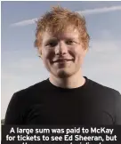  ??  ?? A large sum was paid to Mckay for tickets to see Ed Sheeran, but they never materialis­ed