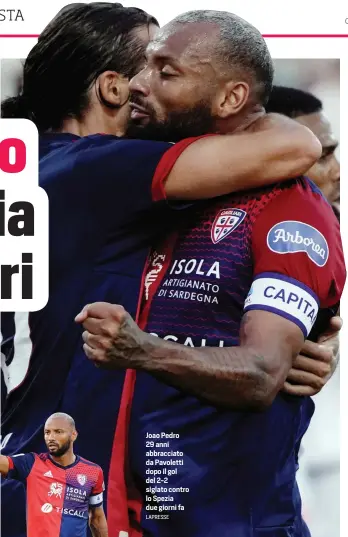  ?? LAPRESSE ?? Joao Pedro 29 anni abbracciat­o da Pavoletti dopo il gol del 2-2 siglato contro lo Spezia due giorni fa